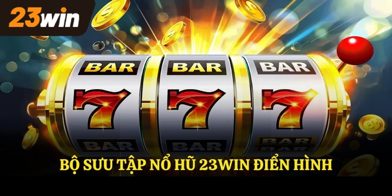 Bộ sưu tập NỔ HŨ 23WIN điển hình