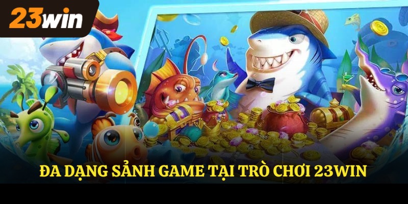 Đa dạng sảnh game tại trò chơi 23WIN