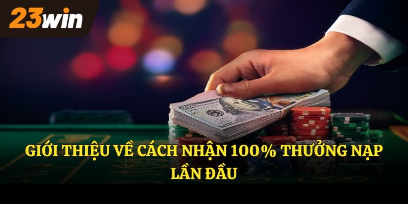Giới thiệu về cách nhận 100% thưởng nạp lần đầu