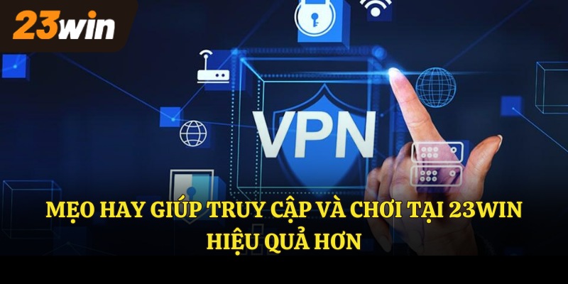 Mẹo hay giúp truy cập và chơi tại 23Win hiệu quả hơn