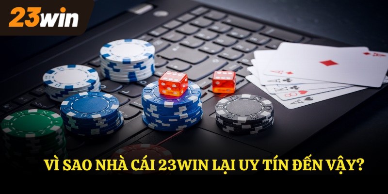 Vì sao nhà cái 23WIN lại uy tín đến vậy?
