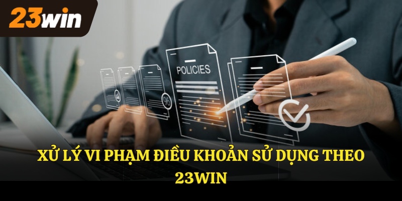 Xử lý vi phạm điều khoản sử dụng theo 23WIN